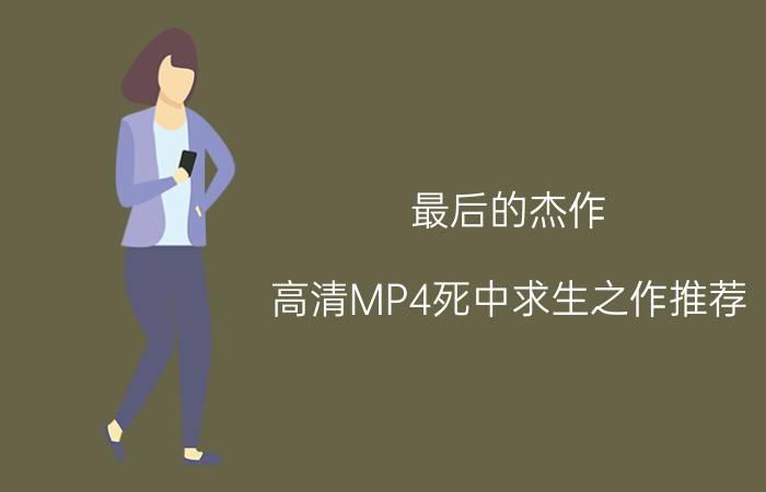 最后的杰作 高清MP4死中求生之作推荐